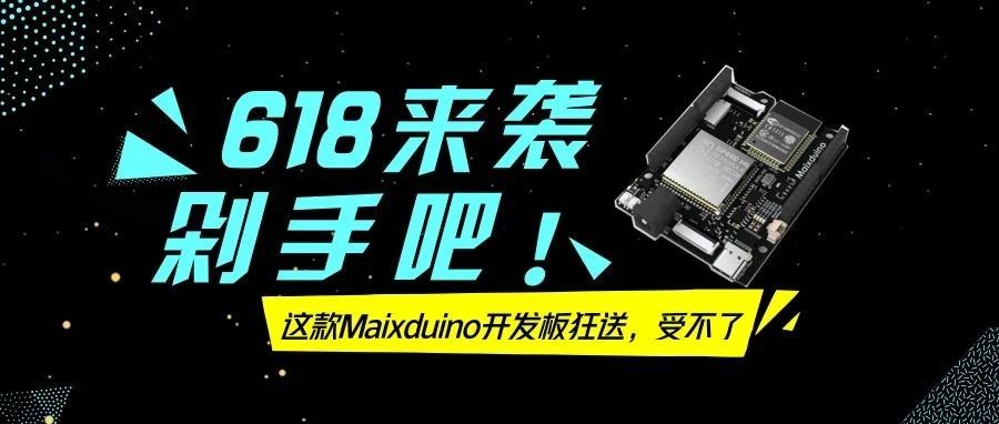 618来袭，这款Maixduino开发板狂送，受不了了~